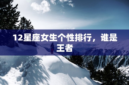 12星座女生个性排行，谁是王者