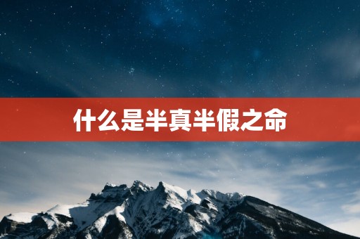 什么是半真半假之命