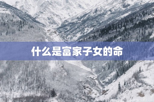 什么是富家子女的命