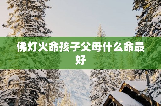 佛灯火命孩子父母什么命最好
