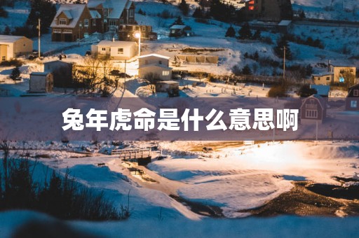 蛇年虎命是什么意思啊