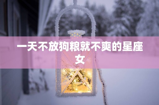 一天不放狗粮就不爽的星座女