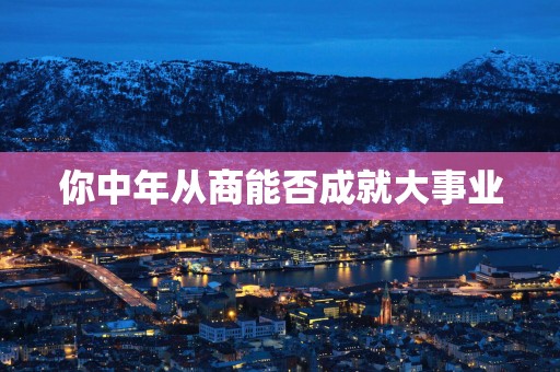 你中年从商能否成就大事业