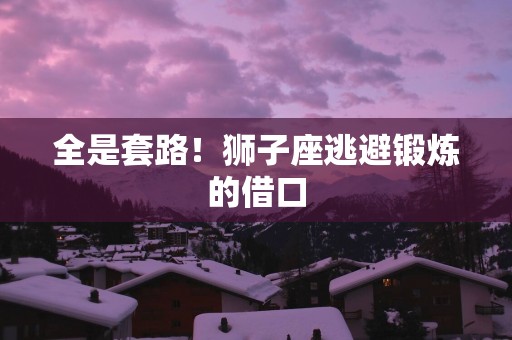 全是套路！狮子座逃避锻炼的借口