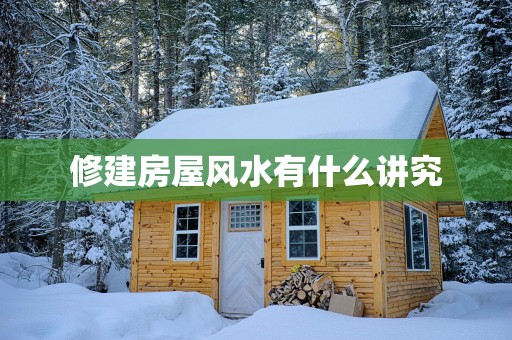 修建房屋风水有什么讲究