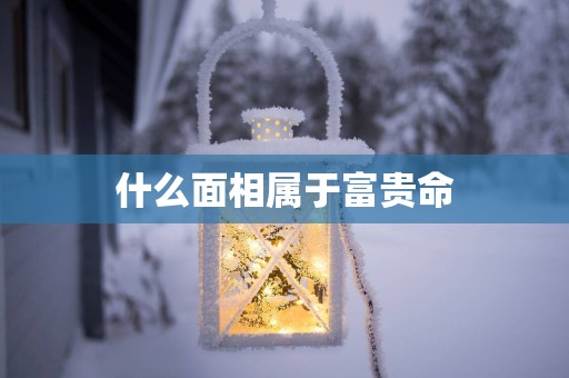 什么面相属于富贵命