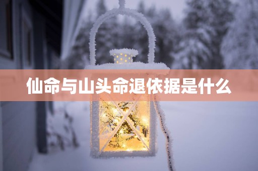 仙命与山头命退依据是什么