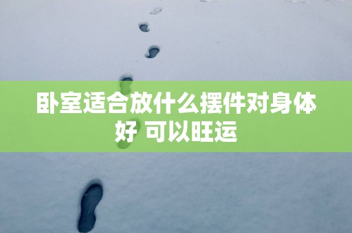 卧室适合放什么摆件对身体好 可以旺运