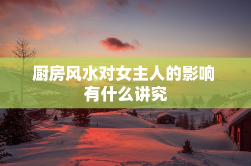 厨房风水对女主人的影响 有什么讲究