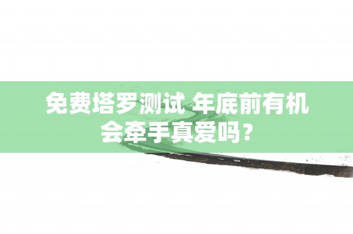 免费塔罗测试 年底前有机会牵手真爱吗？