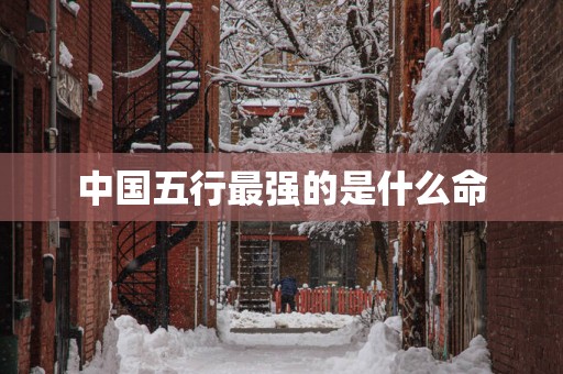 中国五行最强的是什么命