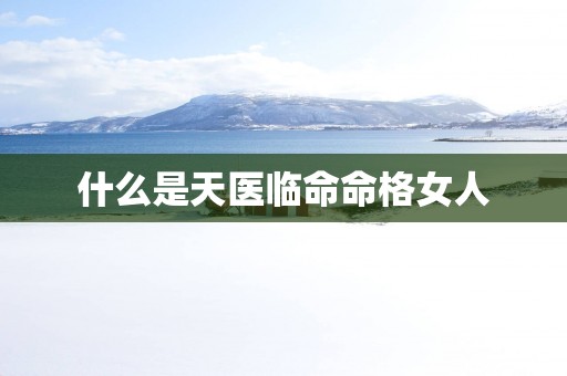 什么是天医临命命格女人