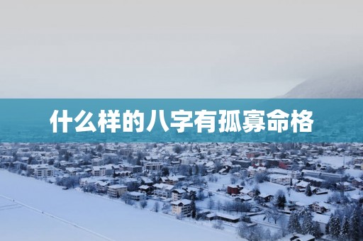 什么样的八字有孤寡命格
