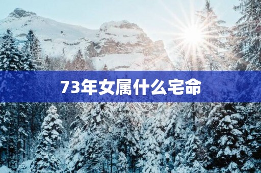 73年女属什么宅命