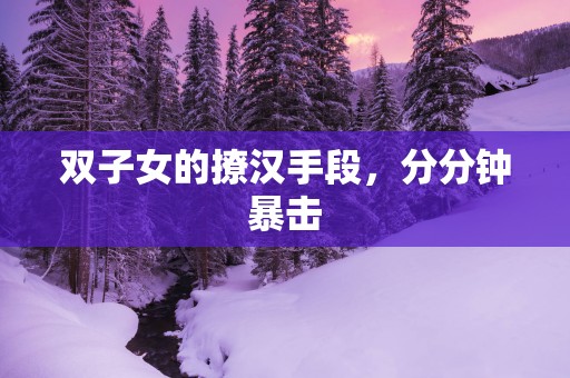 双子女的撩汉手段，分分钟暴击