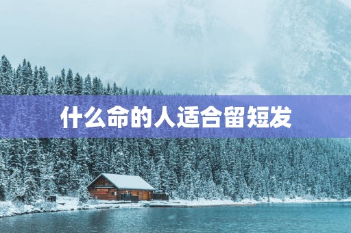 什么命的人适合留短发
