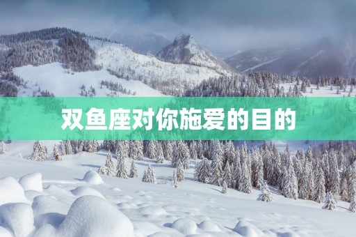 双鱼座对你施爱的目的