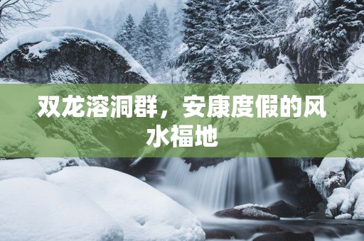 双龙溶洞群，安康度假的风水福地
