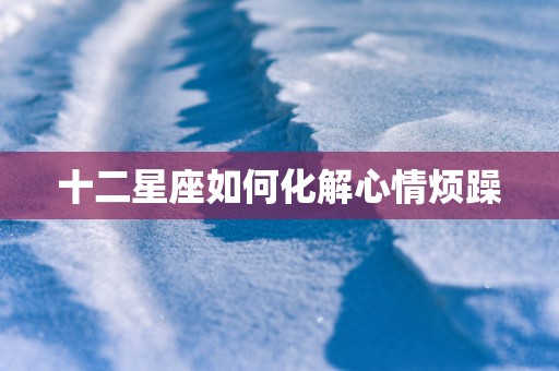 十二星座如何化解心情烦躁