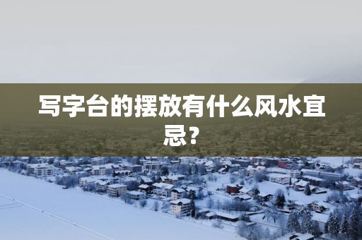 写字台的摆放有什么风水宜忌？