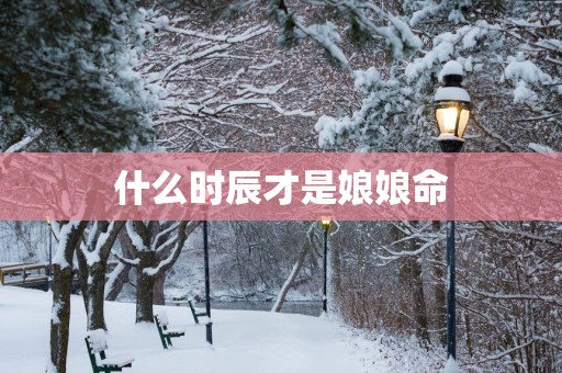 什么时辰才是娘娘命