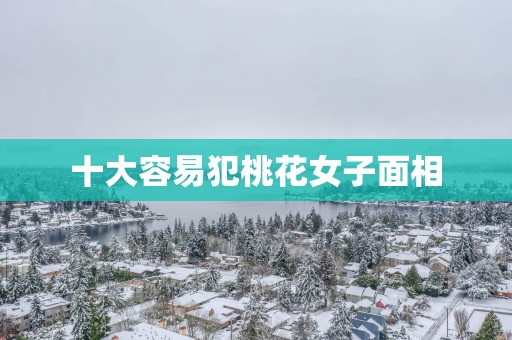 十大容易犯桃花女子面相