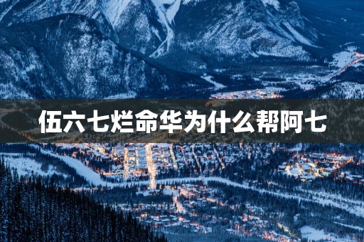 伍六七烂命华为什么帮阿七