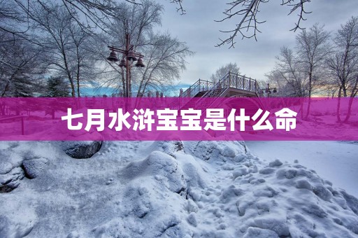七月水浒宝宝是什么命