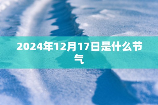 2025年12月17日是什么节气