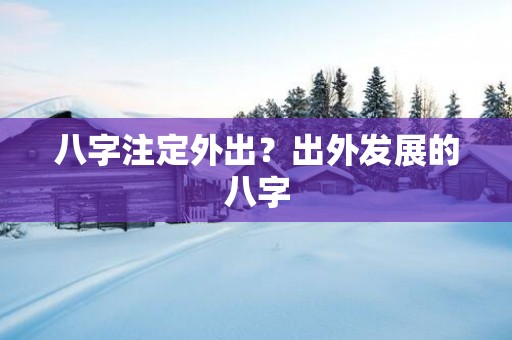 八字注定外出？出外发展的八字