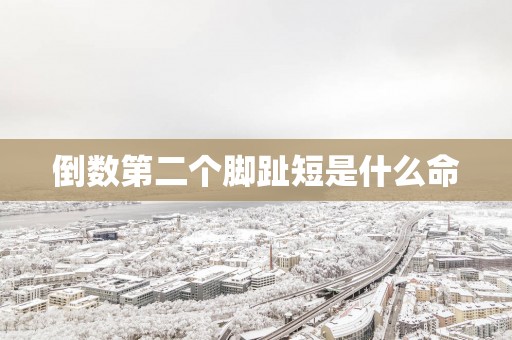 倒数第二个脚趾短是什么命