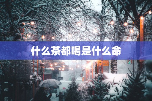 什么茶都喝是什么命
