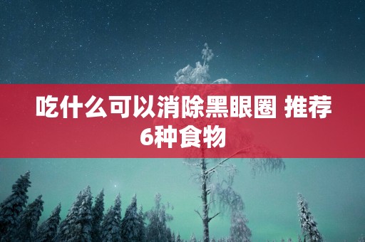 吃什么可以消除黑眼圈 推荐6种食物