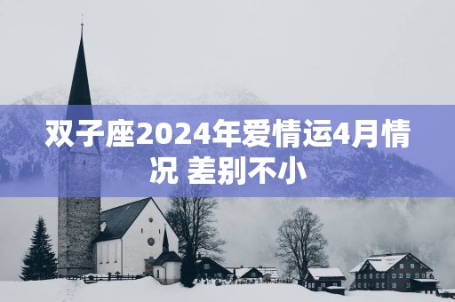 双子座2025年爱情运4月情况 差别不小