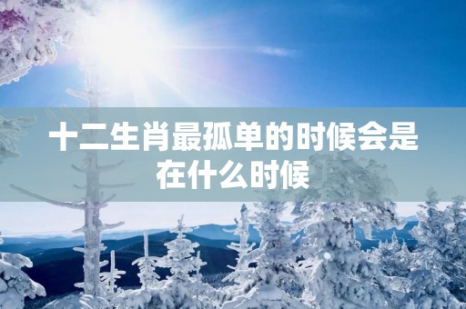 十二生肖最孤单的时候会是在什么时候