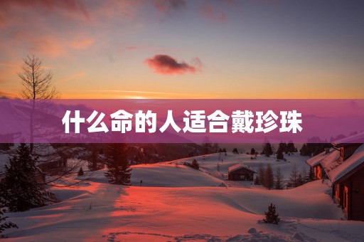 什么命的人适合戴珍珠