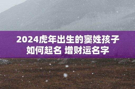 2025蛇年出生的窦姓孩子如何起名 增财运名字