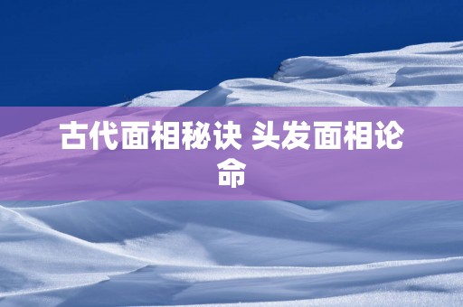 古代面相秘诀 头发面相论命
