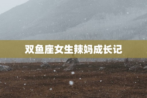 双鱼座女生辣妈成长记