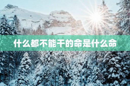 什么都不能干的命是什么命