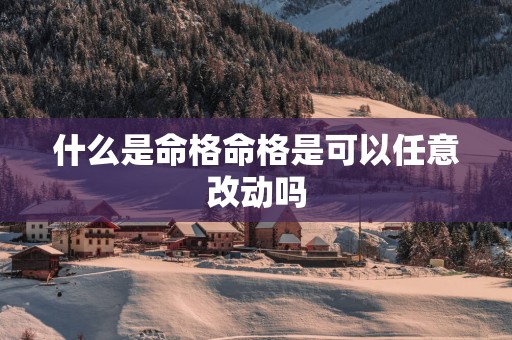 什么是命格命格是可以任意改动吗
