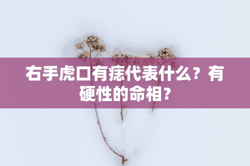 右手虎口有痣代表什么？有硬性的命相？
