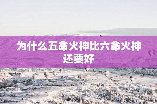 为什么五命火神比六命火神还要好