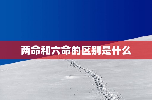 两命和六命的区别是什么