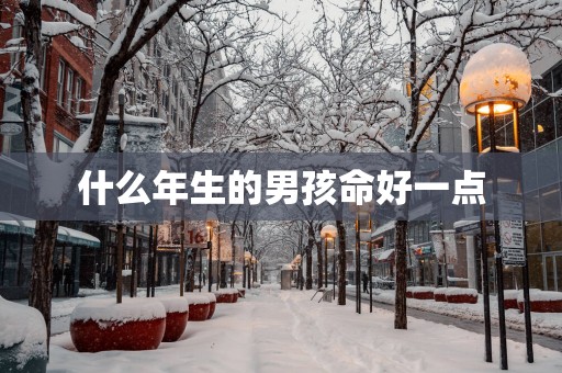 什么年生的男孩命好一点