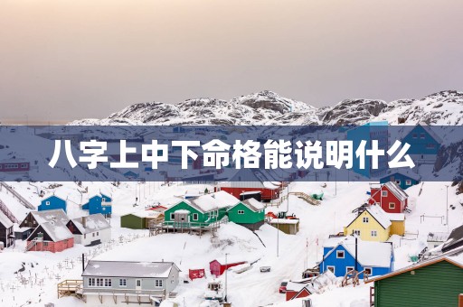 八字上中下命格能说明什么