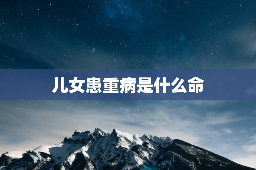 儿女患重病是什么命