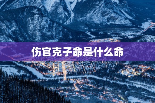 伤官克子命是什么命