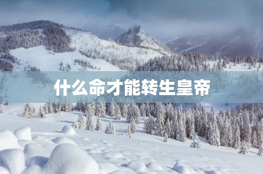 什么命才能转生皇帝