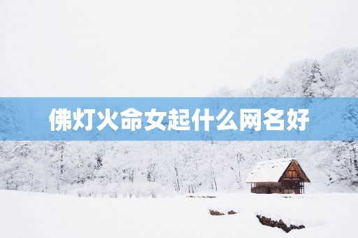 佛灯火命女起什么网名好